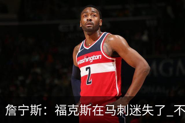 詹宁斯：福克斯在马刺迷失了 不知进攻时机&缺乏自信